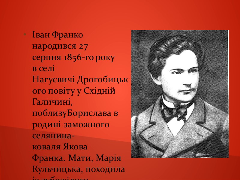 Іван Франко народився 27 серпня 1856-го року в селі Нагуєвичі Дрогобицького повіту у Східній